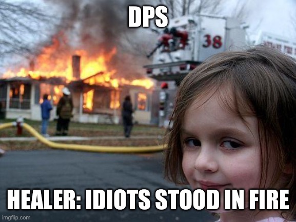 Idiots stood in fire | DPS; HEALER: IDIOTS STOOD IN FIRE | image tagged in memes,disaster girl,gaming | made w/ Imgflip meme maker