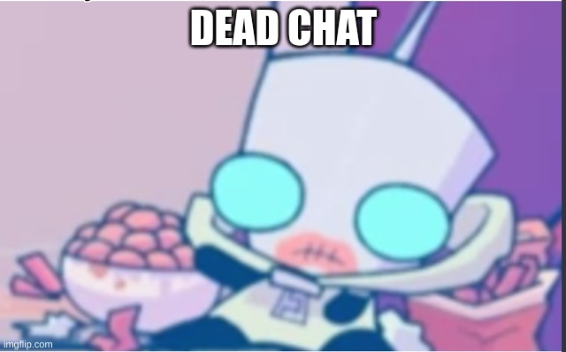 A | DEAD CHAT | image tagged in gir | made w/ Imgflip meme maker