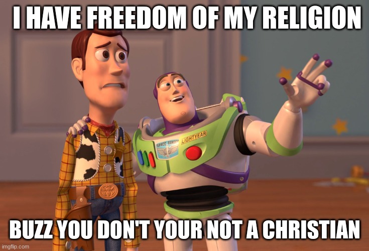 Religion | I HAVE FREEDOM OF MY RELIGION; BUZZ YOU DON'T YOUR NOT A CHRISTIAN | image tagged in memes,x x everywhere | made w/ Imgflip meme maker