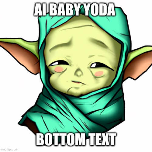 AI BABY YODA; BOTTOM TEXT | image tagged in ai | made w/ Imgflip meme maker