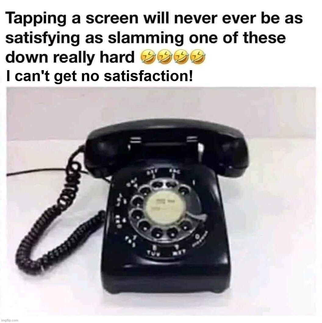 I can't get no satisfaction! | I can't get no satisfaction! | image tagged in cellphone,dialup telephones,yesteryear | made w/ Imgflip meme maker