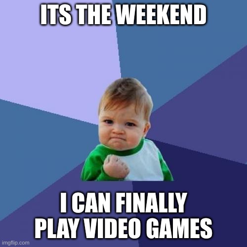 Success Kid | ITS THE WEEKEND; I CAN FINALLY PLAY VIDEO GAMES | image tagged in memes,success kid | made w/ Imgflip meme maker