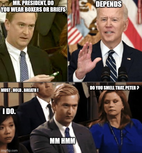 Biden-splained | MR. PRESIDENT, DO YOU WEAR BOXERS OR BRIEFS DEPENDS DO YOU SMELL THAT, PETER ? I DO. MM HMM MUST . HOLD . BREATH ! | image tagged in biden-splained | made w/ Imgflip meme maker