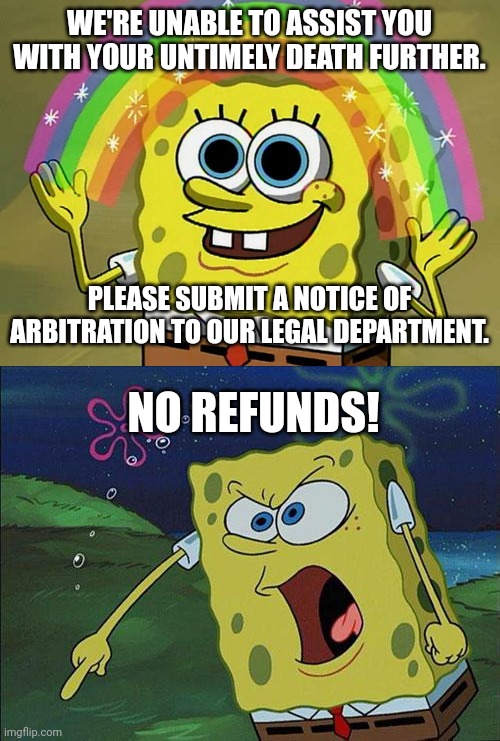 WE'RE UNABLE TO ASSIST YOU WITH YOUR UNTIMELY DEATH FURTHER. PLEASE SUBMIT A NOTICE OF ARBITRATION TO OUR LEGAL DEPARTMENT. NO REFUNDS! | image tagged in memes,imagination spongebob,spongebob | made w/ Imgflip meme maker