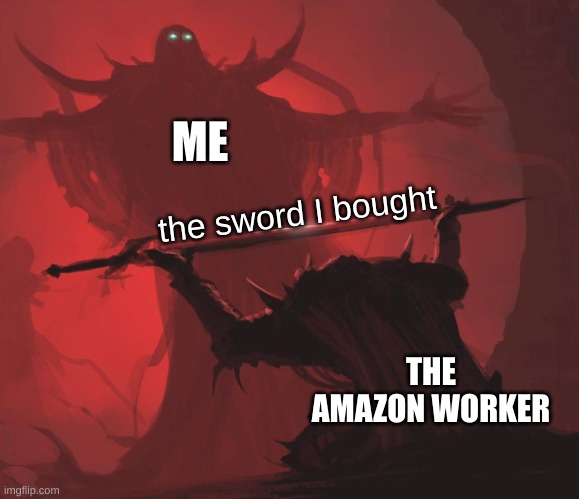 Man giving sword to larger man | ME; the sword I bought; THE AMAZON WORKER | image tagged in man giving sword to larger man | made w/ Imgflip meme maker