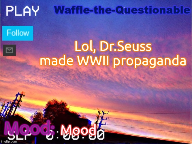 Was I the only one who didn't know this? | Lol, Dr.Seuss made WWII propaganda; Mood | image tagged in waffle-the-questionable | made w/ Imgflip meme maker