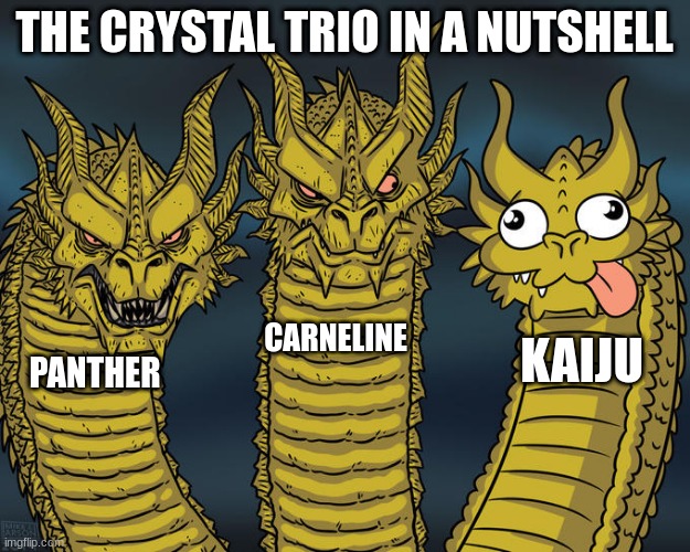 in a nutshell | THE CRYSTAL TRIO IN A NUTSHELL; CARNELINE; KAIJU; PANTHER | image tagged in three-headed dragon | made w/ Imgflip meme maker
