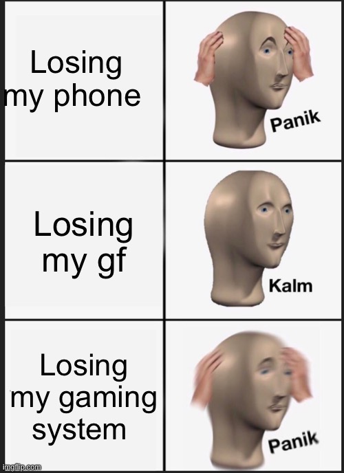 Panik Kalm Panik Meme | Losing my phone; Losing my gf; Losing my gaming system | image tagged in memes,panik kalm panik | made w/ Imgflip meme maker