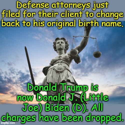 Anything goes in today's legal system of corruption. If it works, all J6ers could be out of the Gulag in hours... | Defense attorneys just filed for their client to change back to his original birth name. Donald Trump is now Donald J. (Little Joe) Biden (D). All charges have been dropped. | image tagged in lady justice | made w/ Imgflip meme maker