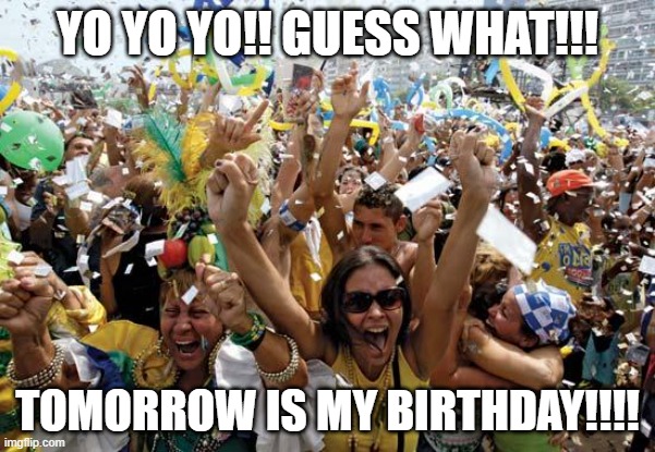 18TH B-DAY TOMORROW!! | YO YO YO!! GUESS WHAT!!! TOMORROW IS MY BIRTHDAY!!!! | image tagged in celebrate | made w/ Imgflip meme maker