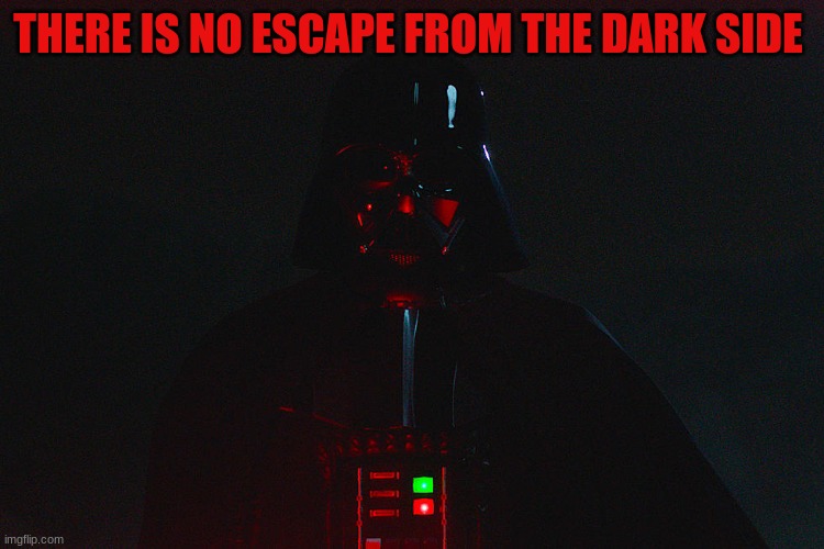 THERE IS NO ESCAPE FROM THE DARK SIDE | made w/ Imgflip meme maker