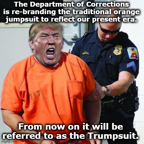tRump- Lock Him Up | The Department of Corrections is re-branding the traditional orange jumpsuit to reflect our present era. From now on it will be referred to as the Trumpsuit. | image tagged in nevertrump meme,maga,donald trump is an idiot,trump,donald trump memes,donald trump approves | made w/ Imgflip meme maker