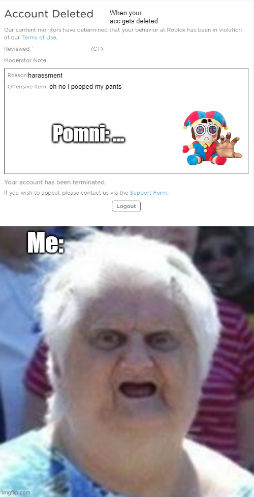 When your acc gets deleted; harassment; oh no i pooped my pants; Pomni: ... Me: | image tagged in banned from roblox 2021 edition,wat lady | made w/ Imgflip meme maker