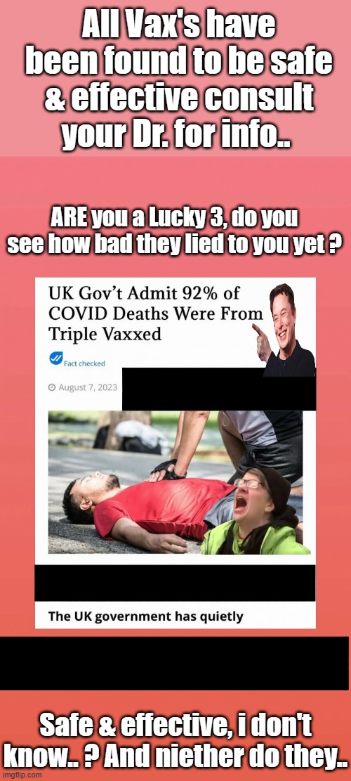 Are they saying it doesn't work? sounds like it. over 90% | All Vax's have been found to be safe & effective consult your Dr. for info.. ARE you a Lucky 3, do you see how bad they lied to you yet ? Safe & effective, i don't know.. ? And niether do they.. | image tagged in democrats,nwo,psychopaths and serial killers | made w/ Imgflip meme maker