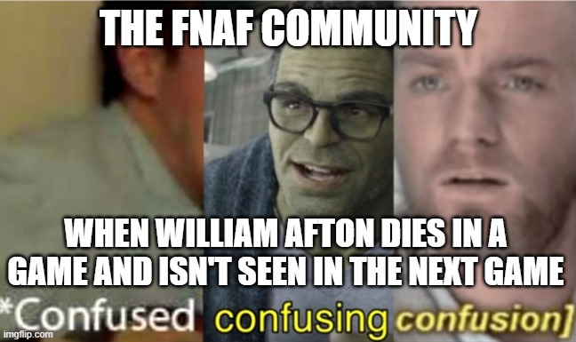 confused confusing confusion | THE FNAF COMMUNITY; WHEN WILLIAM AFTON DIES IN A GAME AND ISN'T SEEN IN THE NEXT GAME | image tagged in confused confusing confusion | made w/ Imgflip meme maker