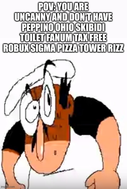 SKIBIDI TOILET | POV: YOU ARE UNCANNY AND DON'T HAVE PEPPINO OHIO SKIBIDI TOILET FANUM TAX FREE ROBUX SIGMA PIZZA TOWER RIZZ | image tagged in angry peppino | made w/ Imgflip meme maker