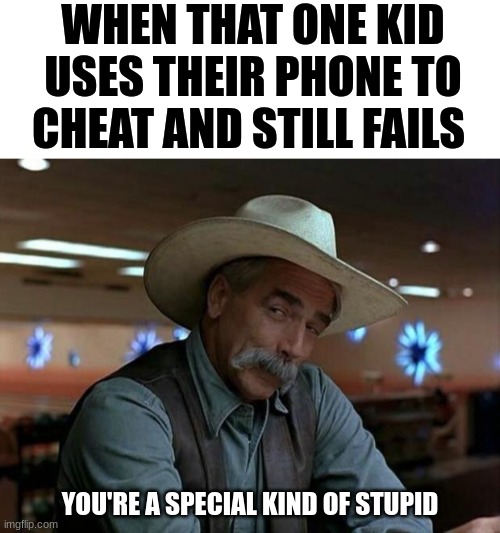 How dumb can you possibly be? | WHEN THAT ONE KID USES THEIR PHONE TO CHEAT AND STILL FAILS; YOU'RE A SPECIAL KIND OF STUPID | image tagged in special kind of stupid,memes,bruh moment,school,funny | made w/ Imgflip meme maker