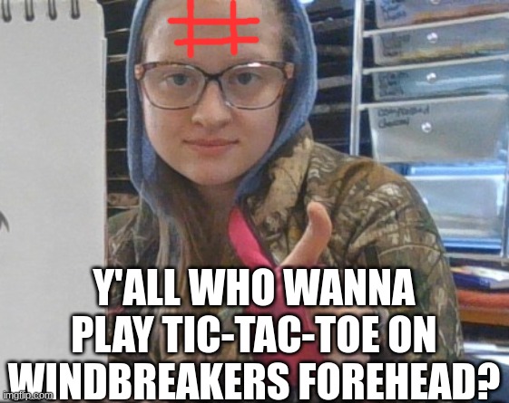 Y'ALL WHO WANNA PLAY TIC-TAC-TOE ON WINDBREAKERS FOREHEAD? | made w/ Imgflip meme maker