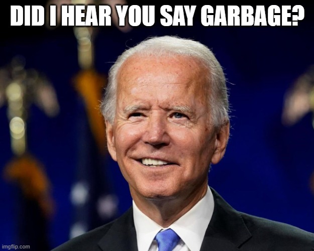 Hold my beer biden | DID I HEAR YOU SAY GARBAGE? | image tagged in hold my beer biden | made w/ Imgflip meme maker