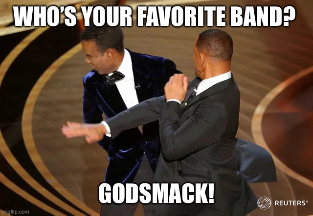 Who’s your favorite band? | WHO’S YOUR FAVORITE BAND? GODSMACK! | image tagged in will smith punching chris rock | made w/ Imgflip meme maker