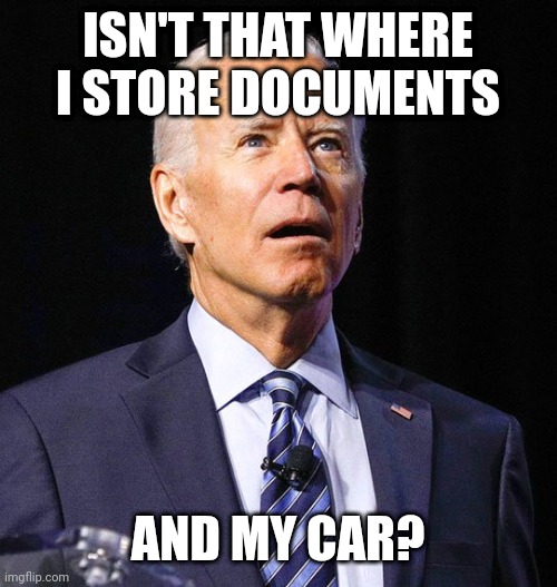 Joe Biden | ISN'T THAT WHERE I STORE DOCUMENTS AND MY CAR? | image tagged in joe biden | made w/ Imgflip meme maker