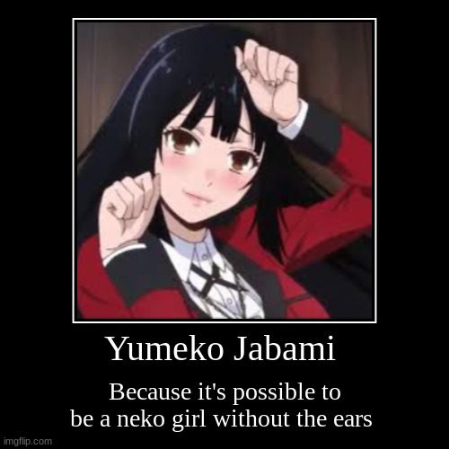 Yumeko Jabami | Because it's possible to be a neko girl without the ears | image tagged in funny,demotivationals | made w/ Imgflip demotivational maker