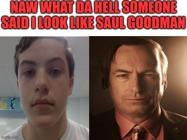 yall think this is true? | NAW WHAT DA HELL SOMEONE SAID I LOOK LIKE SAUL GOODMAN | image tagged in me,saul goodman,wat da hell | made w/ Imgflip meme maker