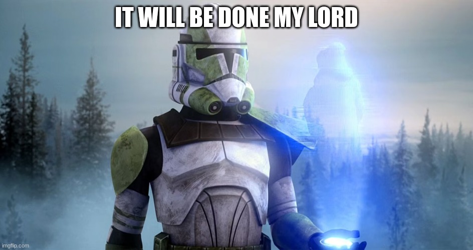 clone trooper | IT WILL BE DONE MY LORD | image tagged in clone trooper | made w/ Imgflip meme maker