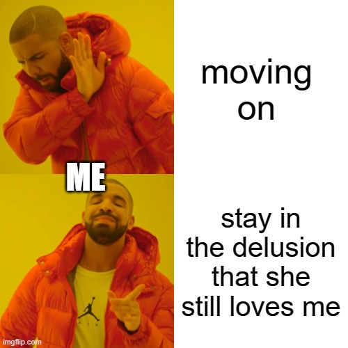 broken | moving on; ME; stay in the delusion that she still loves me | image tagged in memes,drake hotline bling,love | made w/ Imgflip meme maker