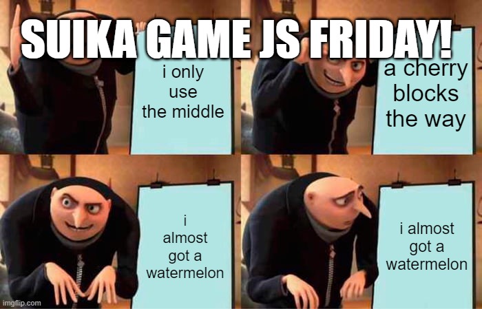 Gru's Plan Meme | SUIKA GAME JS FRIDAY! i only use the middle; a cherry blocks the way; i almost got a watermelon; i almost got a watermelon | image tagged in memes,gru's plan | made w/ Imgflip meme maker