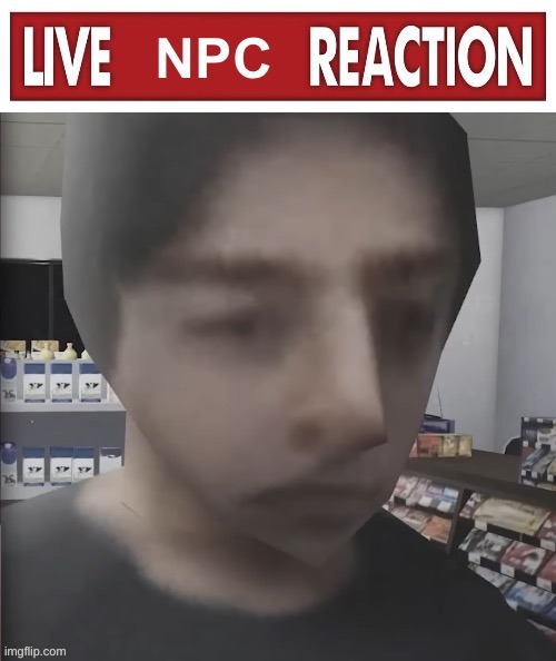 Live NPC reaction | image tagged in live npc reaction | made w/ Imgflip meme maker