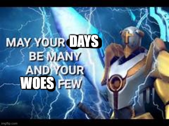 may your woes be many and your days few | DAYS WOES | image tagged in may your woes be many and your days few | made w/ Imgflip meme maker