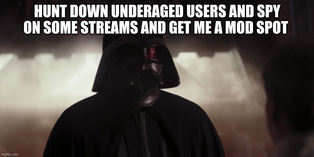 HUNT DOWN UNDERAGED USERS AND SPY ON SOME STREAMS AND GET ME A MOD SPOT | made w/ Imgflip meme maker