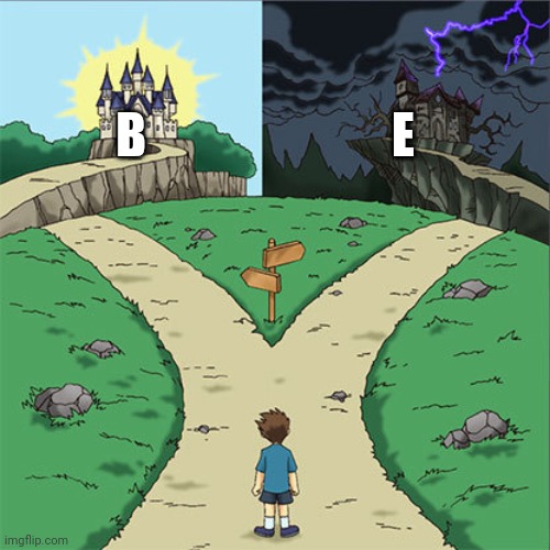 Two Paths | B E | image tagged in two paths | made w/ Imgflip meme maker