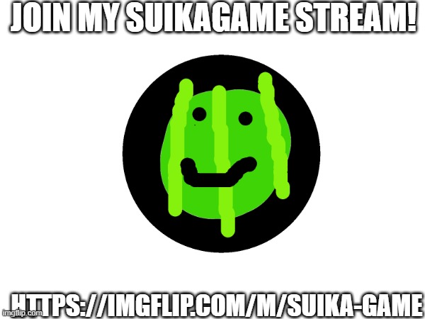 JOIN MY SUIKAGAME STREAM! HTTPS://IMGFLIP.COM/M/SUIKA-GAME | image tagged in 3rrwwwe | made w/ Imgflip meme maker