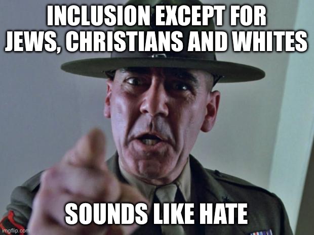 Can’t make this stuff up. Comedy gold | INCLUSION EXCEPT FOR JEWS, CHRISTIANS AND WHITES; SOUNDS LIKE HATE | image tagged in drill sergeant,libtards | made w/ Imgflip meme maker