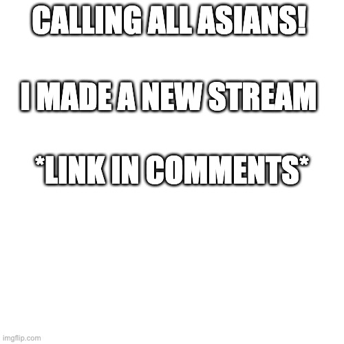 Sorry if I'm breaking any rules, I'm just wondering what happened to the old stream... | CALLING ALL ASIANS! I MADE A NEW STREAM; *LINK IN COMMENTS* | image tagged in meh | made w/ Imgflip meme maker