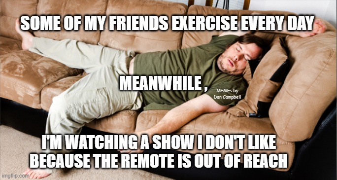 lazy | SOME OF MY FRIENDS EXERCISE EVERY DAY; MEANWHILE , MEMEs by Dan Campbell; I'M WATCHING A SHOW I DON'T LIKE
BECAUSE THE REMOTE IS OUT OF REACH | image tagged in lazy | made w/ Imgflip meme maker