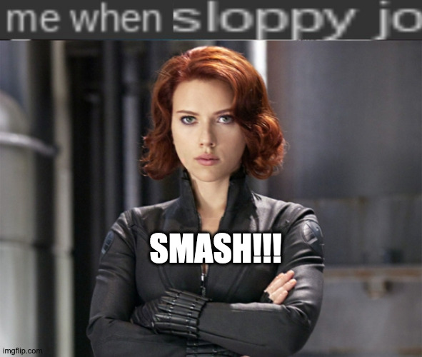 SMASH!!! | image tagged in me when sloppy jo blank,black widow - not impressed | made w/ Imgflip meme maker