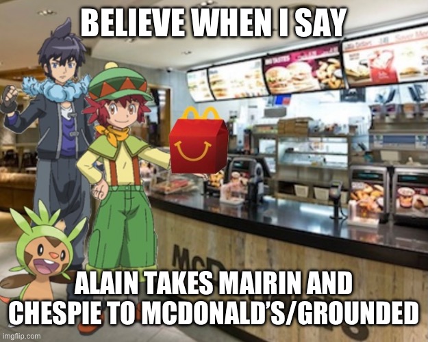This happened two years ago | BELIEVE WHEN I SAY; ALAIN TAKES MAIRIN AND CHESPIE TO MCDONALD’S/GROUNDED | image tagged in pokemon,pokemon x and y,grounded | made w/ Imgflip meme maker