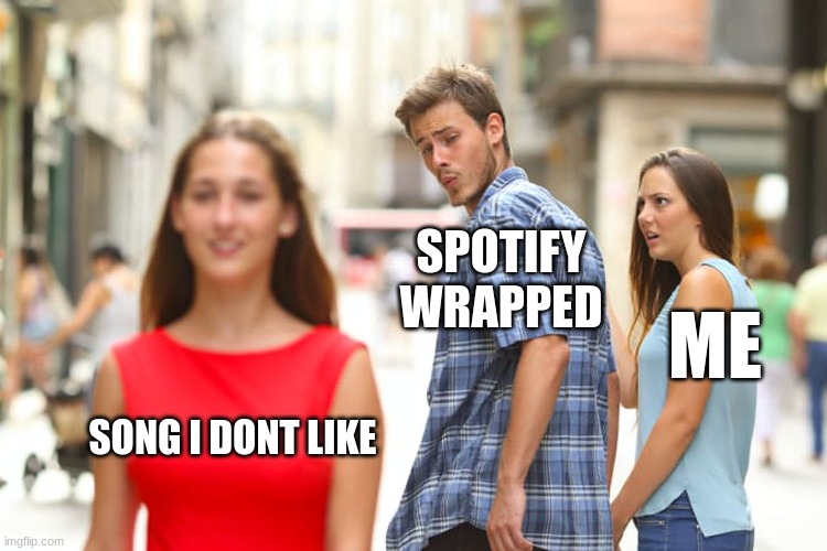 Distracted Boyfriend | SPOTIFY WRAPPED; ME; SONG I DONT LIKE | image tagged in memes,distracted boyfriend | made w/ Imgflip meme maker