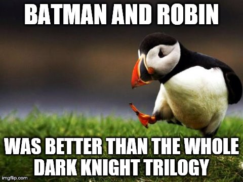 Unpopular Opinion Puffin | BATMAN AND ROBIN WAS BETTER THAN THE WHOLE DARK KNIGHT TRILOGY | image tagged in memes,unpopular opinion puffin | made w/ Imgflip meme maker