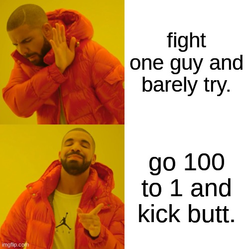 fight one guy and barely try. go 100 to 1 and kick butt. | image tagged in memes,drake hotline bling | made w/ Imgflip meme maker