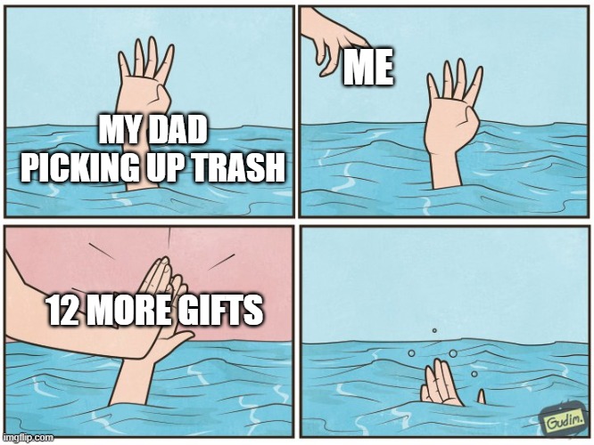 Christmas meme 8 | ME; MY DAD PICKING UP TRASH; 12 MORE GIFTS | image tagged in high five drown | made w/ Imgflip meme maker