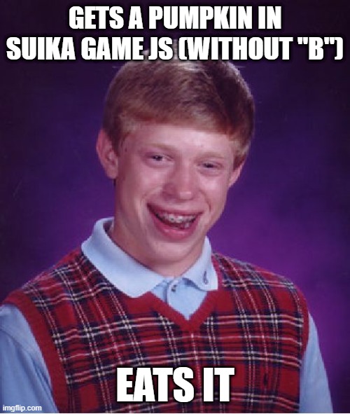 suika game js friday! | GETS A PUMPKIN IN SUIKA GAME JS (WITHOUT "B"); EATS IT | image tagged in memes,bad luck brian,sjsf | made w/ Imgflip meme maker