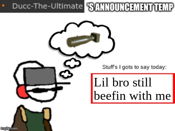 Remember the kid that offended Shiyu? Yea he still yappin'. | Lil bro still beefin with me | image tagged in ducc-the-ultimate's announcement temp | made w/ Imgflip meme maker