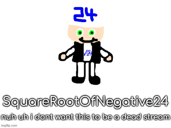 squarerootofaltstemplate | SquareRootOfNegative24; nuh uh i dont want this to be a dead stream | image tagged in squarerootofaltstemplate | made w/ Imgflip meme maker