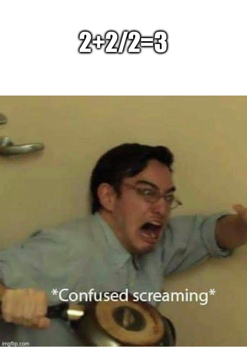confused screaming | 2+2/2=3 | image tagged in confused screaming | made w/ Imgflip meme maker