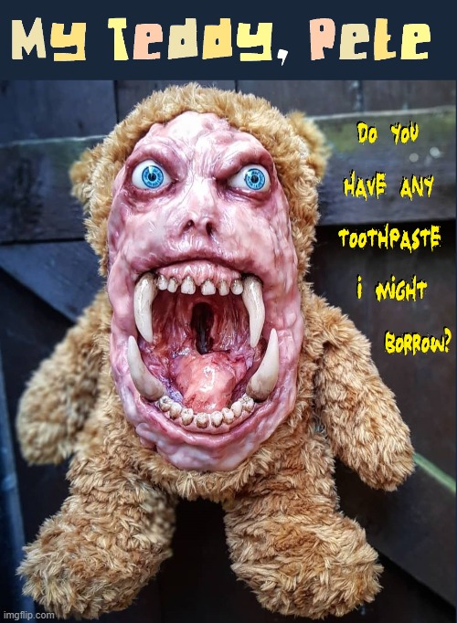 Pete looks a lot friendlier before I go to sleep | image tagged in vince vance,teddybear,horror,creatures of the night,memes,cursed image | made w/ Imgflip meme maker