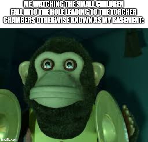 In you go, Timmy! :3 | ME WATCHING THE SMALL CHILDREN FALL INTO THE HOLE LEADING TO THE TORCHER CHAMBERS OTHERWISE KNOWN AS MY BASEMENT: | image tagged in toy story monkey | made w/ Imgflip meme maker
